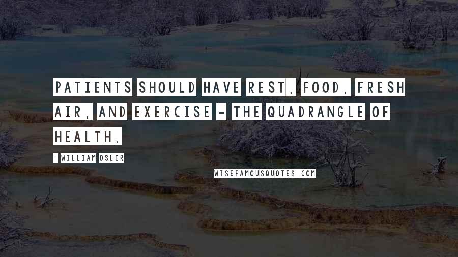 William Osler Quotes: Patients should have rest, food, fresh air, and exercise - the quadrangle of health.