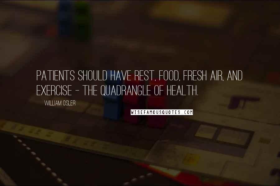 William Osler Quotes: Patients should have rest, food, fresh air, and exercise - the quadrangle of health.