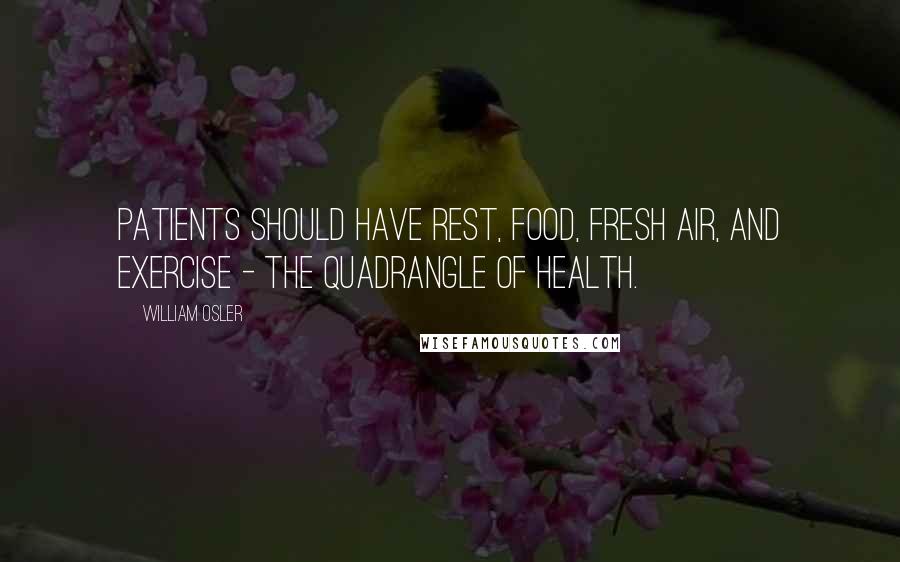 William Osler Quotes: Patients should have rest, food, fresh air, and exercise - the quadrangle of health.