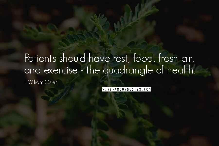 William Osler Quotes: Patients should have rest, food, fresh air, and exercise - the quadrangle of health.
