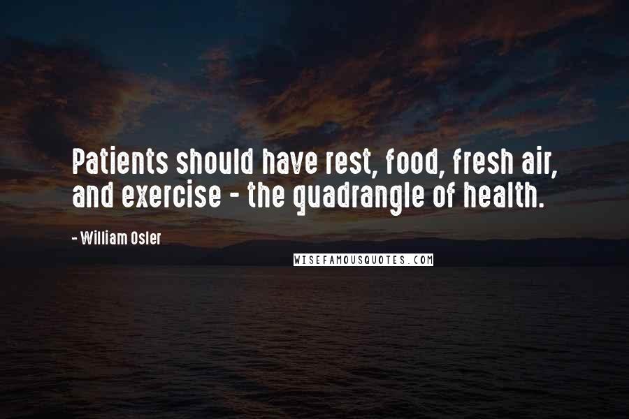 William Osler Quotes: Patients should have rest, food, fresh air, and exercise - the quadrangle of health.