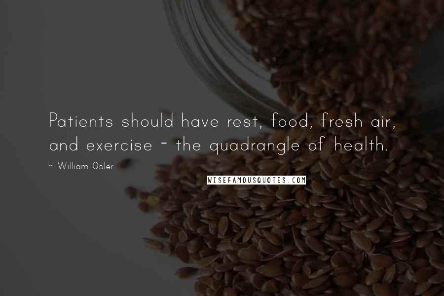 William Osler Quotes: Patients should have rest, food, fresh air, and exercise - the quadrangle of health.