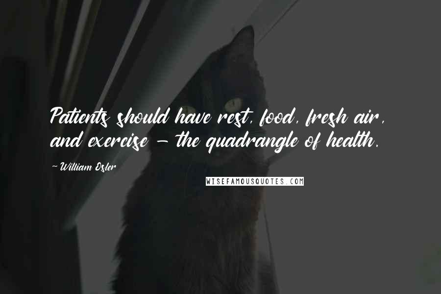 William Osler Quotes: Patients should have rest, food, fresh air, and exercise - the quadrangle of health.
