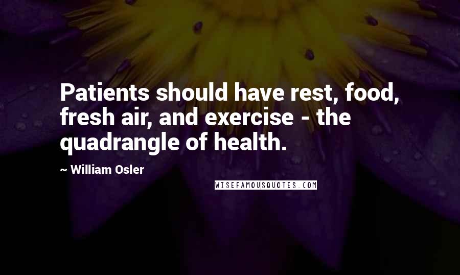 William Osler Quotes: Patients should have rest, food, fresh air, and exercise - the quadrangle of health.