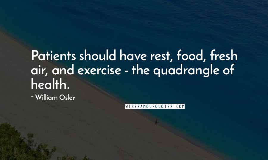 William Osler Quotes: Patients should have rest, food, fresh air, and exercise - the quadrangle of health.