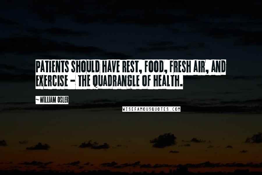 William Osler Quotes: Patients should have rest, food, fresh air, and exercise - the quadrangle of health.