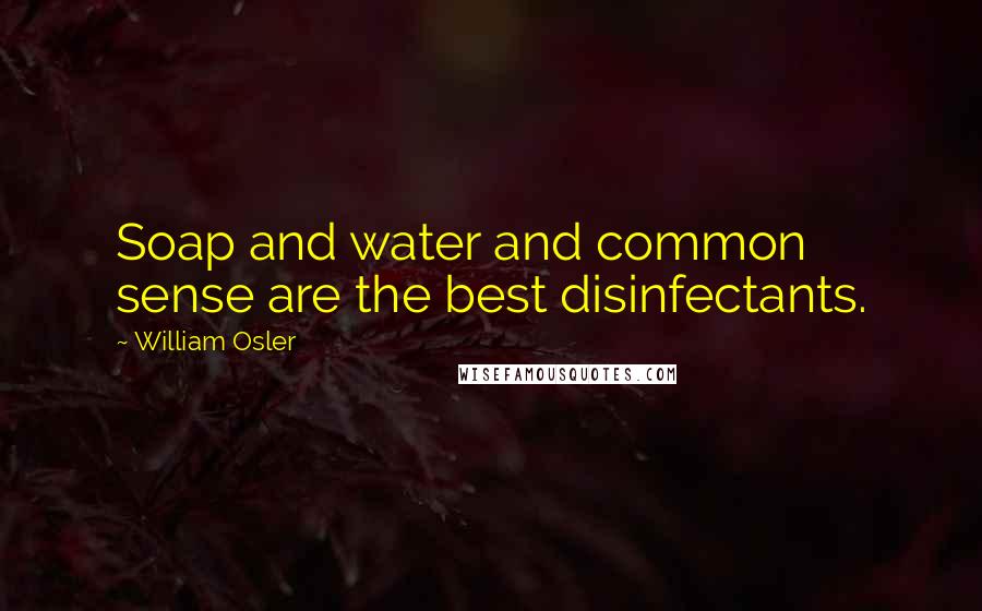 William Osler Quotes: Soap and water and common sense are the best disinfectants.