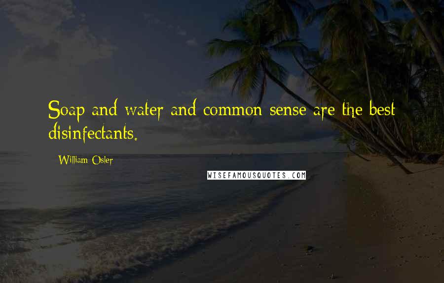 William Osler Quotes: Soap and water and common sense are the best disinfectants.