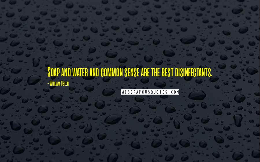 William Osler Quotes: Soap and water and common sense are the best disinfectants.