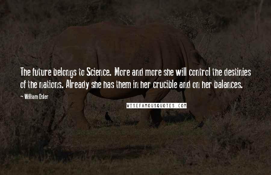 William Osler Quotes: The future belongs to Science. More and more she will control the destinies of the nations. Already she has them in her crucible and on her balances.