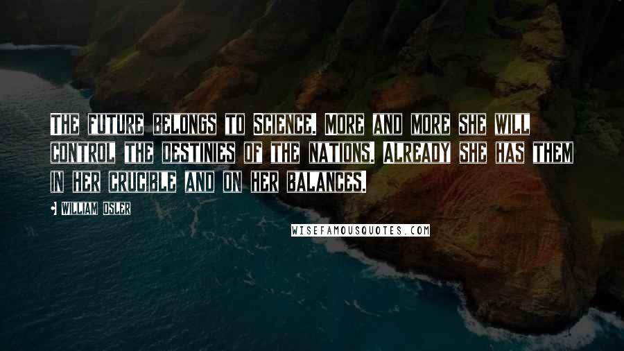 William Osler Quotes: The future belongs to Science. More and more she will control the destinies of the nations. Already she has them in her crucible and on her balances.