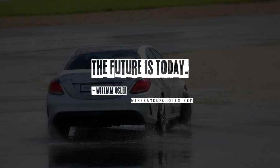 William Osler Quotes: The future is today.