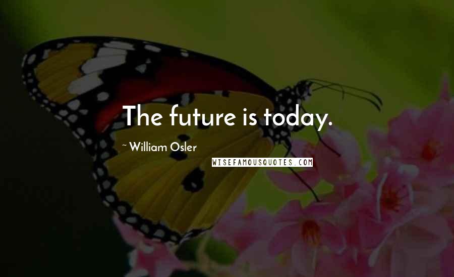 William Osler Quotes: The future is today.