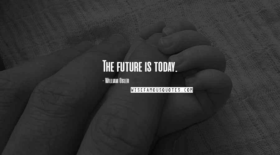 William Osler Quotes: The future is today.
