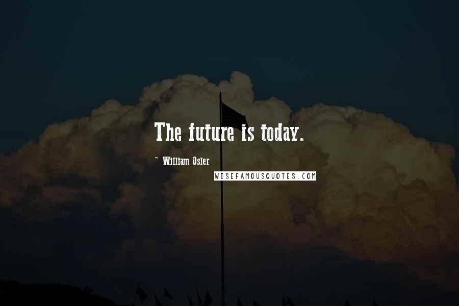 William Osler Quotes: The future is today.