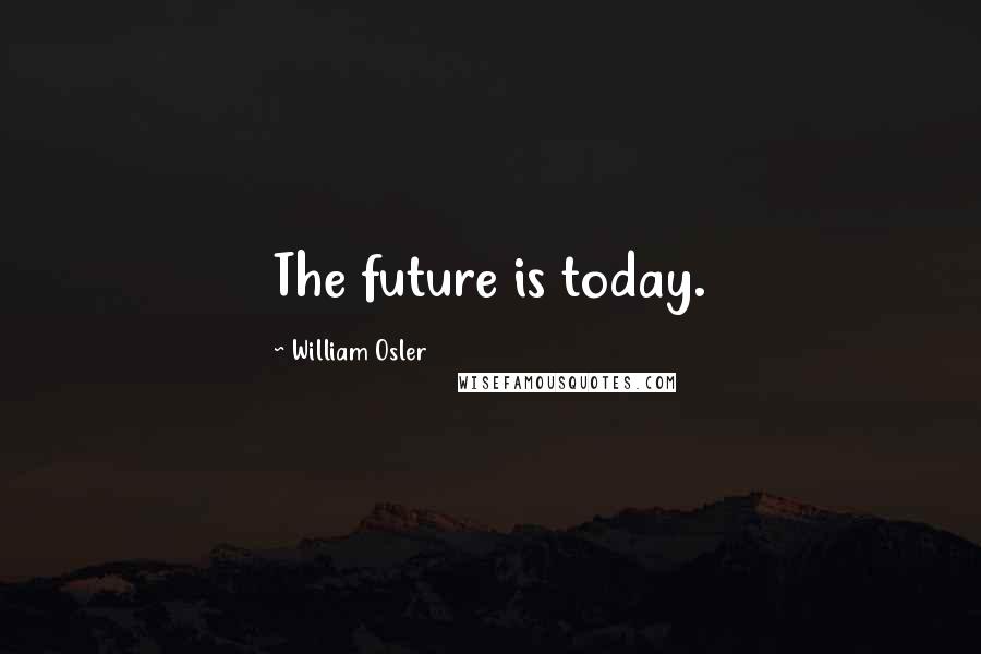 William Osler Quotes: The future is today.