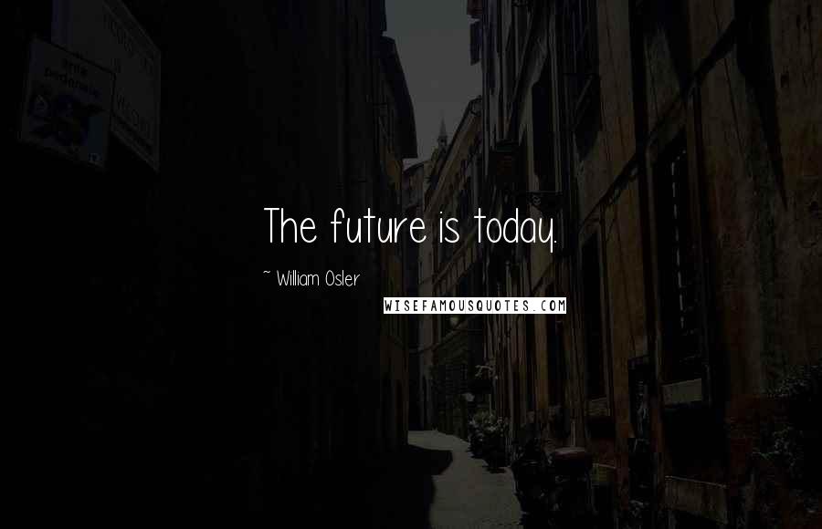 William Osler Quotes: The future is today.