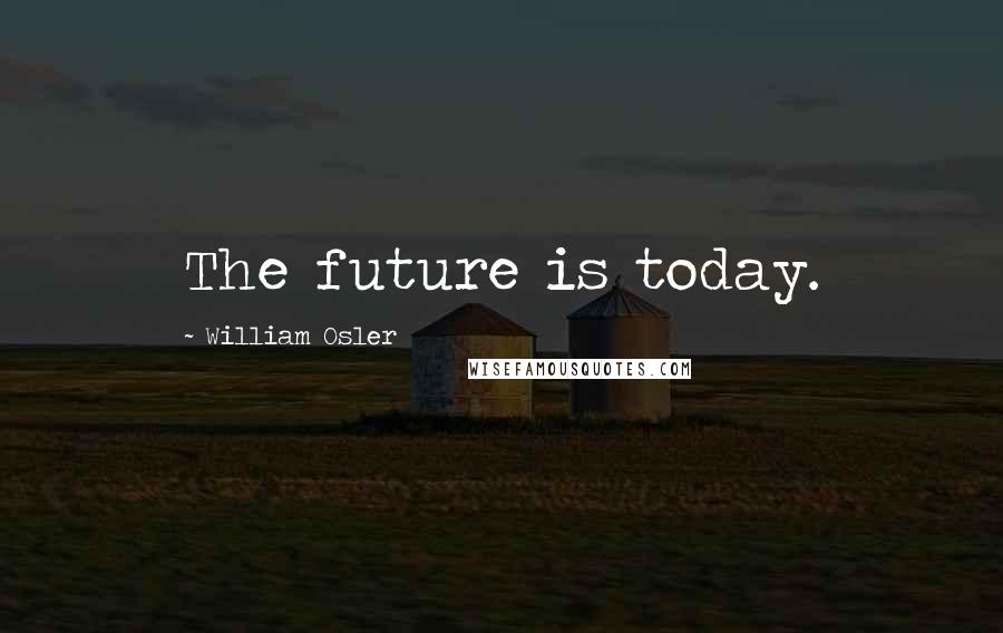 William Osler Quotes: The future is today.