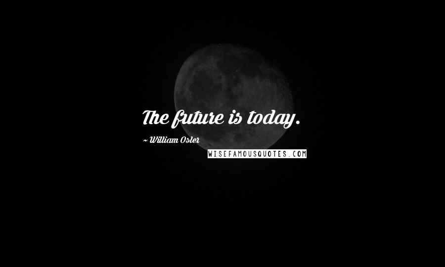 William Osler Quotes: The future is today.