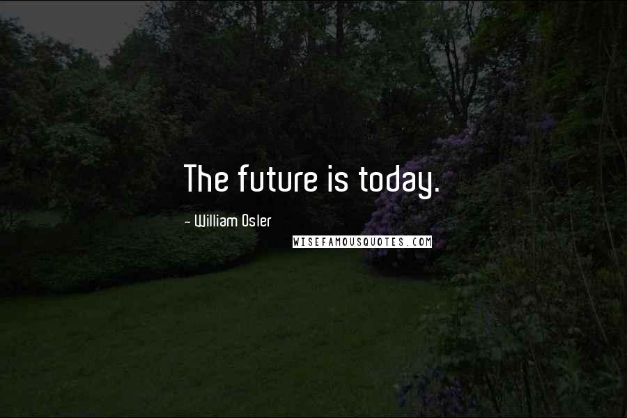 William Osler Quotes: The future is today.