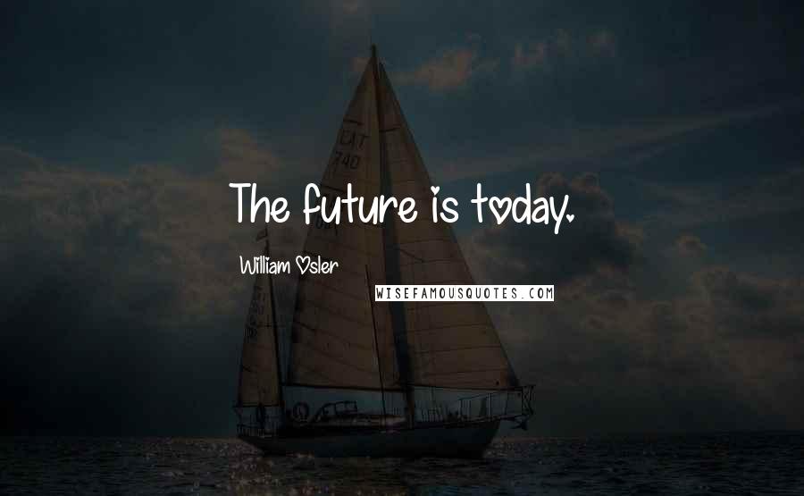 William Osler Quotes: The future is today.