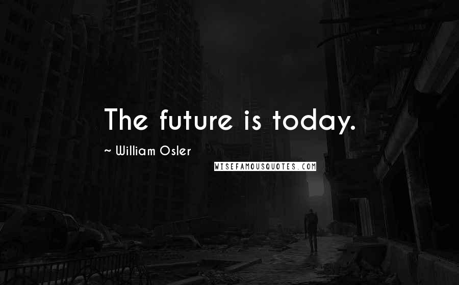 William Osler Quotes: The future is today.