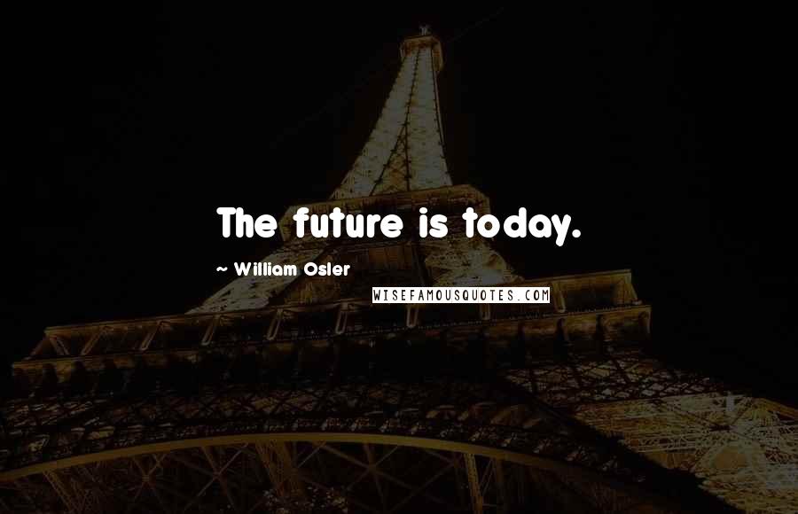William Osler Quotes: The future is today.