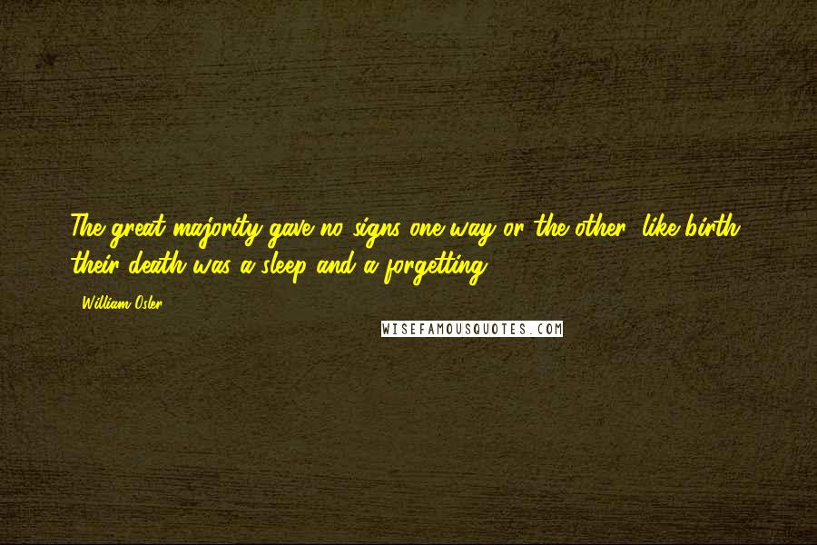 William Osler Quotes: The great majority gave no signs one way or the other; like birth, their death was a sleep and a forgetting.