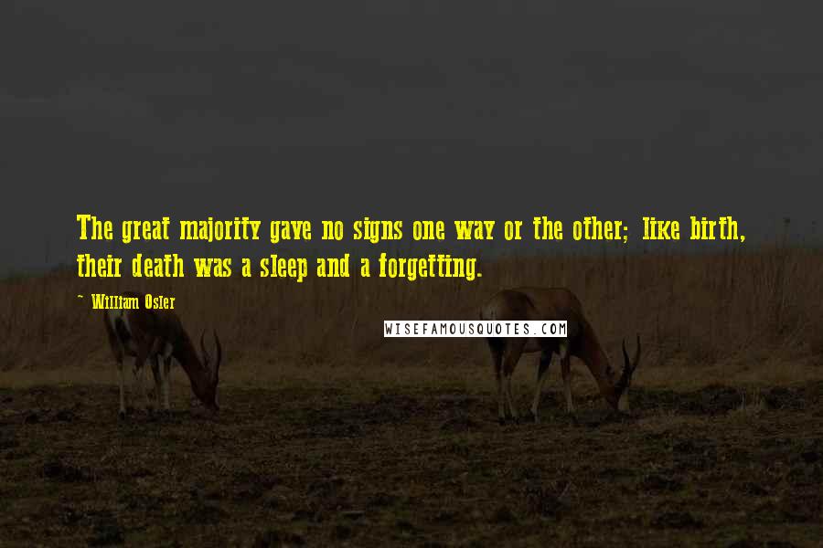 William Osler Quotes: The great majority gave no signs one way or the other; like birth, their death was a sleep and a forgetting.