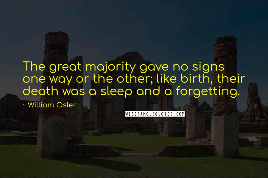 William Osler Quotes: The great majority gave no signs one way or the other; like birth, their death was a sleep and a forgetting.