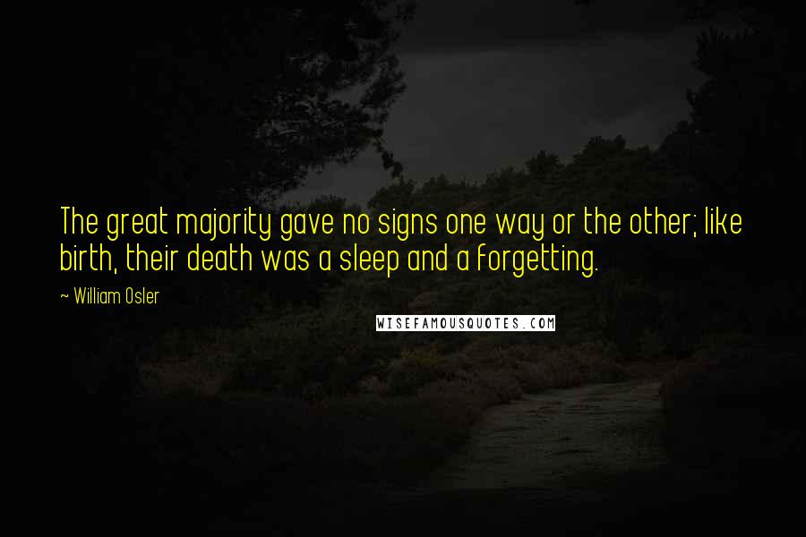 William Osler Quotes: The great majority gave no signs one way or the other; like birth, their death was a sleep and a forgetting.