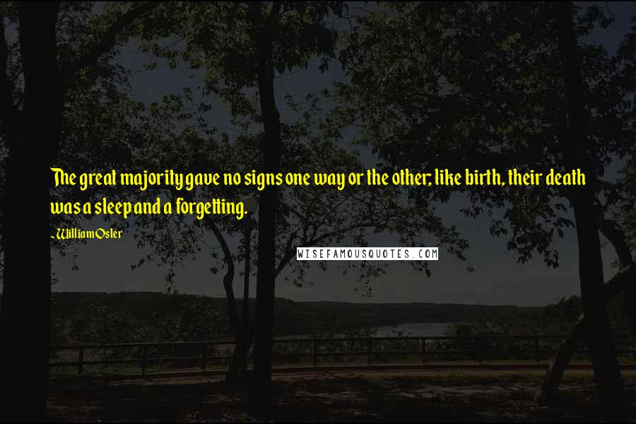 William Osler Quotes: The great majority gave no signs one way or the other; like birth, their death was a sleep and a forgetting.