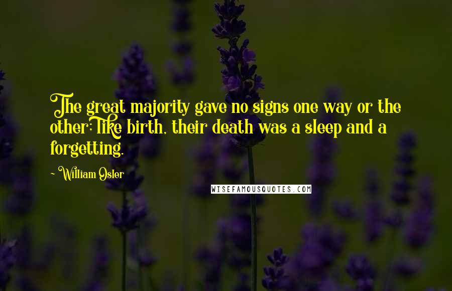 William Osler Quotes: The great majority gave no signs one way or the other; like birth, their death was a sleep and a forgetting.