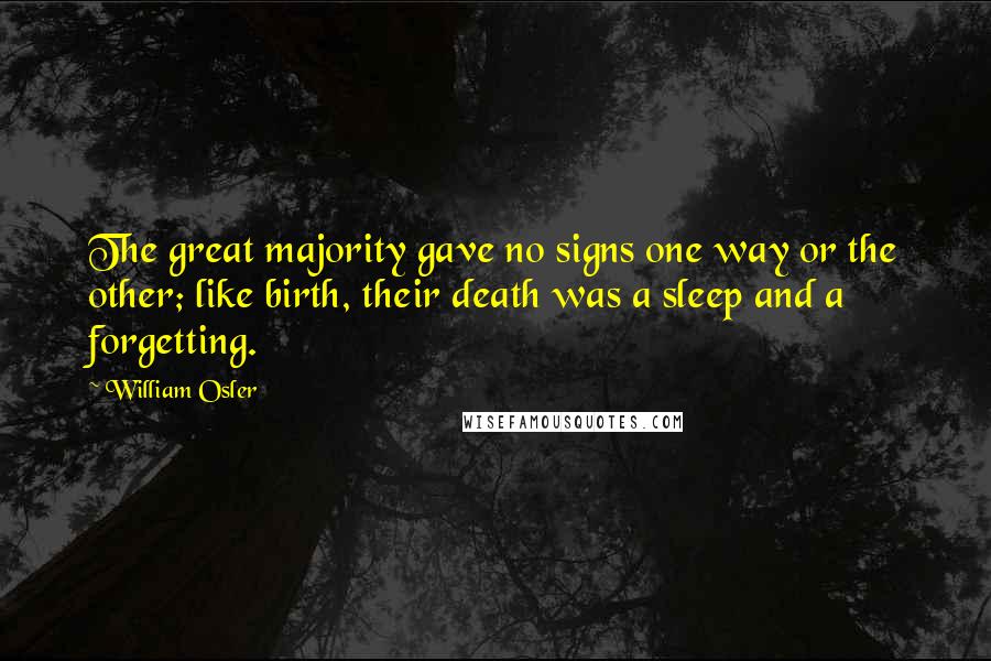 William Osler Quotes: The great majority gave no signs one way or the other; like birth, their death was a sleep and a forgetting.