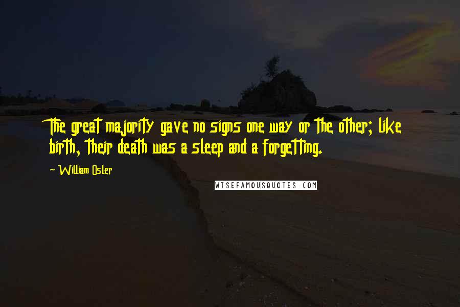 William Osler Quotes: The great majority gave no signs one way or the other; like birth, their death was a sleep and a forgetting.