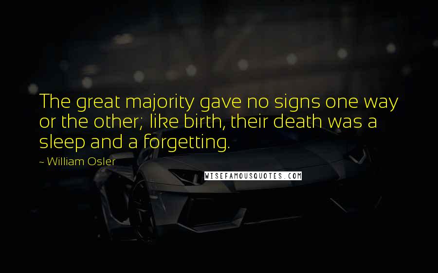 William Osler Quotes: The great majority gave no signs one way or the other; like birth, their death was a sleep and a forgetting.