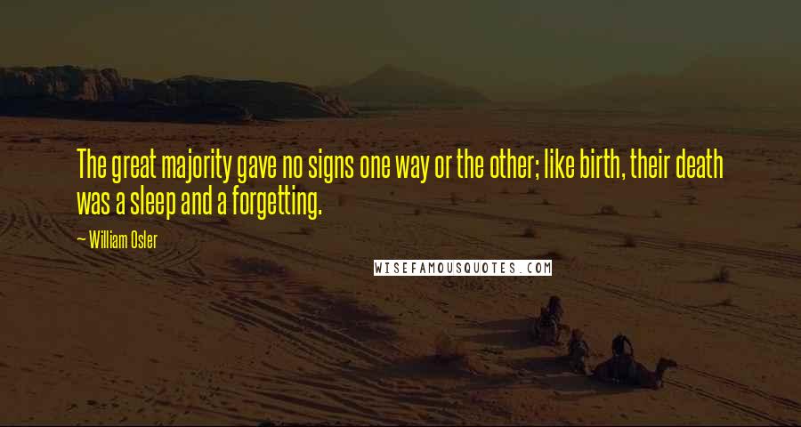 William Osler Quotes: The great majority gave no signs one way or the other; like birth, their death was a sleep and a forgetting.