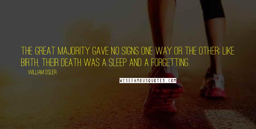 William Osler Quotes: The great majority gave no signs one way or the other; like birth, their death was a sleep and a forgetting.