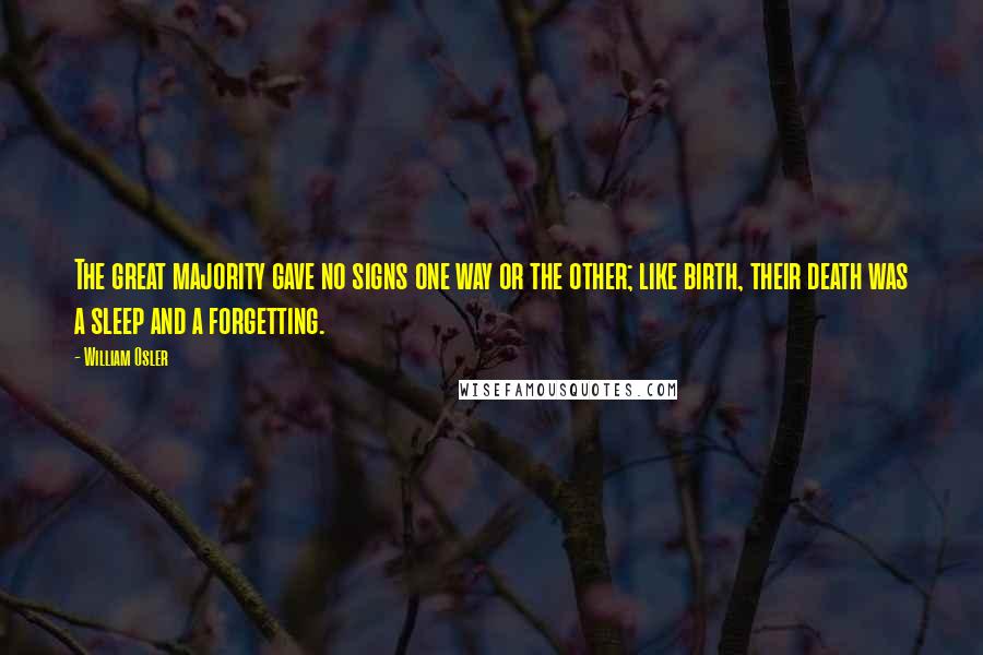 William Osler Quotes: The great majority gave no signs one way or the other; like birth, their death was a sleep and a forgetting.