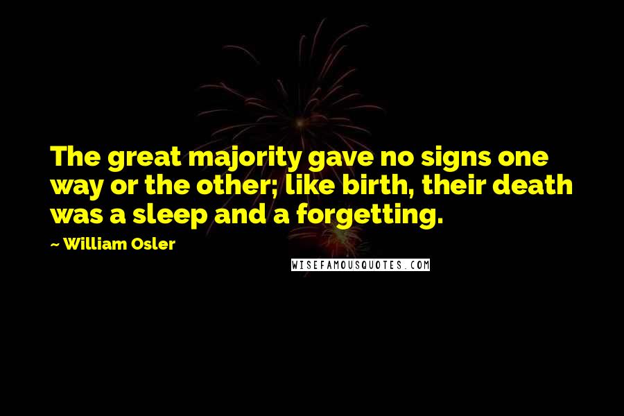 William Osler Quotes: The great majority gave no signs one way or the other; like birth, their death was a sleep and a forgetting.