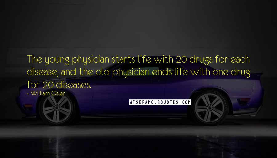 William Osler Quotes: The young physician starts life with 20 drugs for each disease, and the old physician ends life with one drug for 20 diseases.