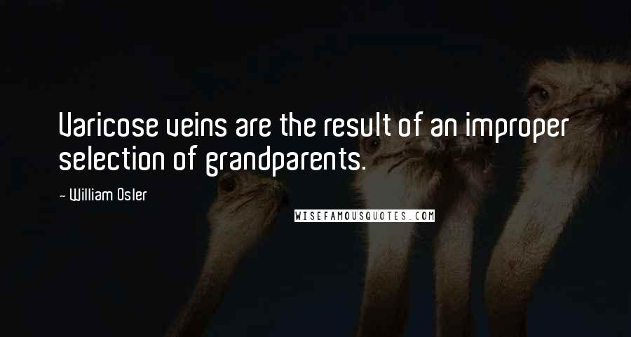 William Osler Quotes: Varicose veins are the result of an improper selection of grandparents.
