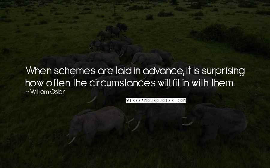 William Osler Quotes: When schemes are laid in advance, it is surprising how often the circumstances will fit in with them.