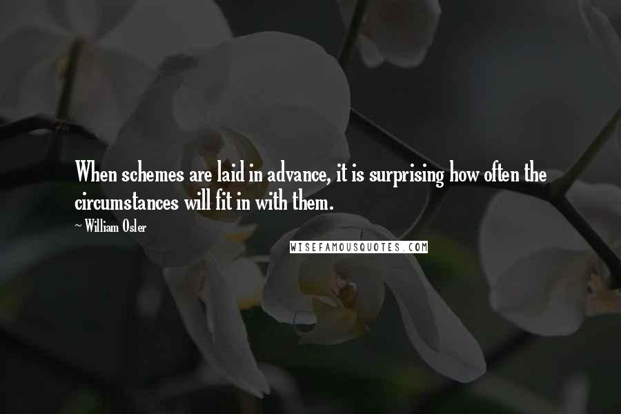 William Osler Quotes: When schemes are laid in advance, it is surprising how often the circumstances will fit in with them.