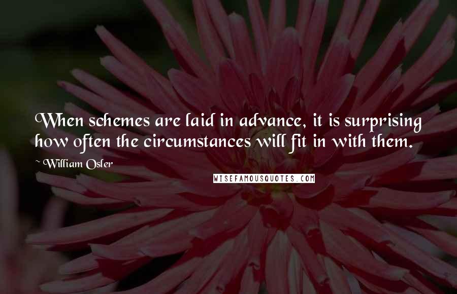 William Osler Quotes: When schemes are laid in advance, it is surprising how often the circumstances will fit in with them.