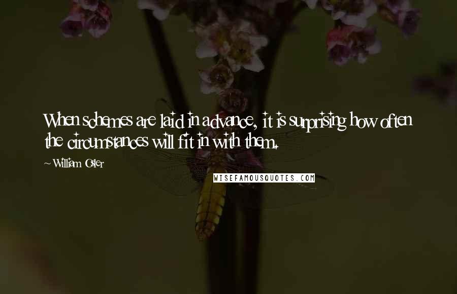 William Osler Quotes: When schemes are laid in advance, it is surprising how often the circumstances will fit in with them.