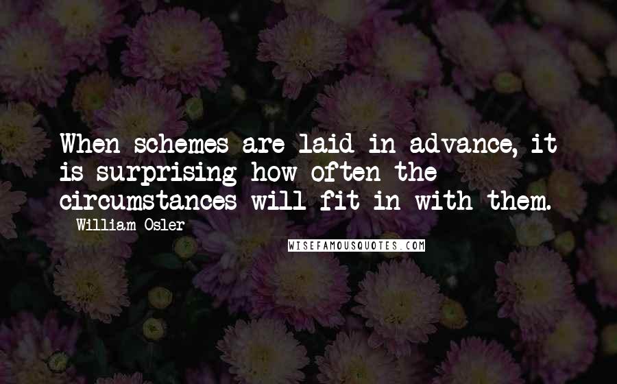 William Osler Quotes: When schemes are laid in advance, it is surprising how often the circumstances will fit in with them.