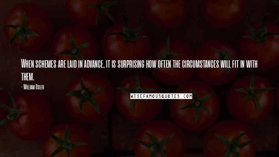 William Osler Quotes: When schemes are laid in advance, it is surprising how often the circumstances will fit in with them.