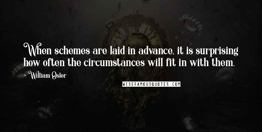 William Osler Quotes: When schemes are laid in advance, it is surprising how often the circumstances will fit in with them.