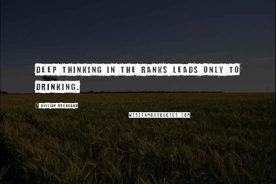 William Overgard Quotes: Deep thinking in the ranks leads only to drinking.